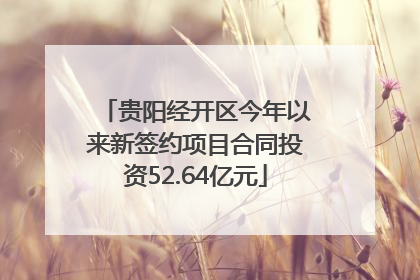 贵阳经开区今年以来新签约项目合同投资52.64亿元