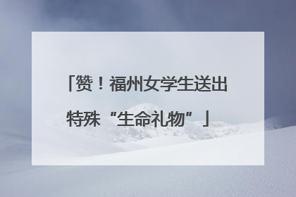 赞！福州女学生送出特殊“生命礼物”