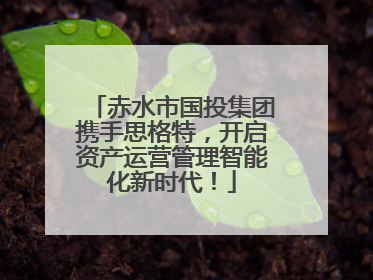 赤水市国投集团携手思格特，开启资产运营管理智能化新时代！