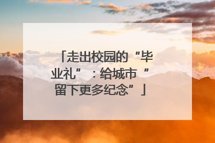 走出校园的“毕业礼”：给城市“留下更多纪念”