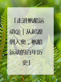 走进帆船运动②｜从起源到入奥，帆船运动的百年历史