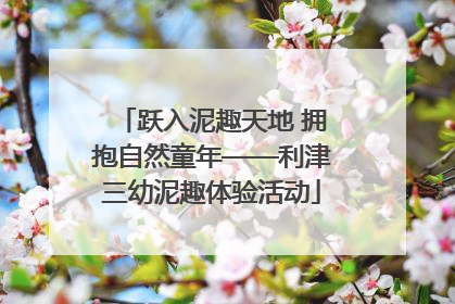 跃入泥趣天地 拥抱自然童年——利津三幼泥趣体验活动
