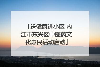送健康进小区 内江市东兴区中医药文化惠民活动启动