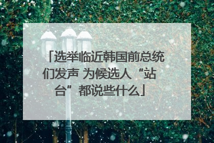 选举临近韩国前总统们发声 为候选人“站台”都说些什么
