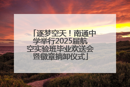 逐梦空天！南通中学举行2025届航空实验班毕业欢送会暨徽章摘卸仪式