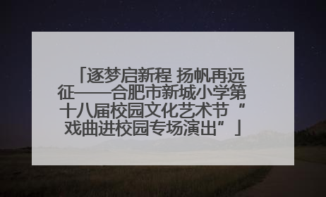 逐梦启新程 扬帆再远征——合肥市新城小学第十八届校园文化艺术节“戏曲进校园专场演出”