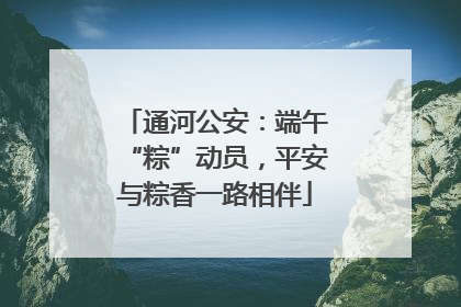 通河公安：端午“粽”动员，平安与粽香一路相伴
