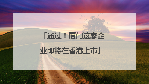 通过！厦门这家企业即将在香港上市