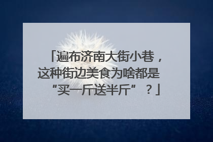 遍布济南大街小巷，这种街边美食为啥都是“买一斤送半斤”？