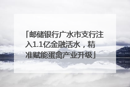 邮储银行广水市支行注入1.1亿金融活水，精准赋能蛋禽产业升级
