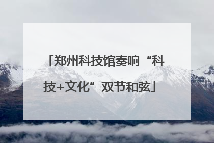 郑州科技馆奏响“科技+文化”双节和弦
