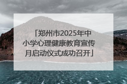 郑州市2025年中小学心理健康教育宣传月启动仪式成功召开
