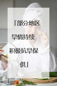 部分地区旱情持续 积极抗旱保供