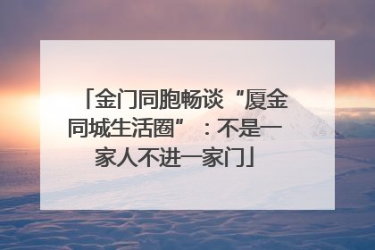 金门同胞畅谈“厦金同城生活圈”：不是一家人不进一家门