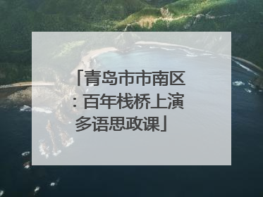 青岛市市南区：百年栈桥上演多语思政课