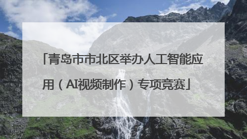 青岛市市北区举办人工智能应用（AI视频制作）专项竞赛
