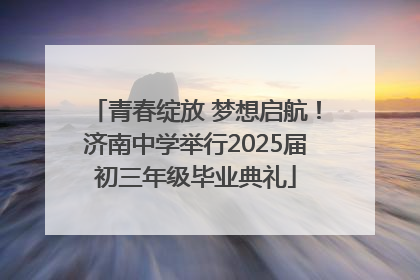 青春绽放 梦想启航！济南中学举行2025届初三年级毕业典礼