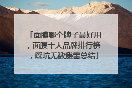 面膜哪个牌子最好用，面膜十大品牌排行榜，踩坑无数避雷总结