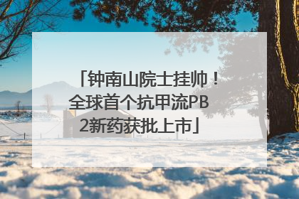 钟南山院士挂帅！全球首个抗甲流PB2新药获批上市