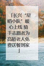 长兴“星哨小队”暖心上线 骑手志愿者为高龄老人免费送餐到家