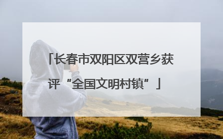 长春市双阳区双营乡获评“全国文明村镇”