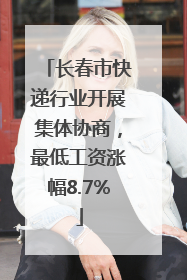 长春市快递行业开展集体协商，最低工资涨幅8.7%