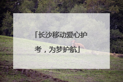 长沙移动爱心护考，为梦护航