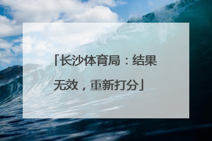 长沙体育局：结果无效，重新打分