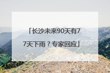 长沙未来90天有77天下雨？专家回应