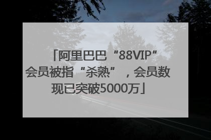 阿里巴巴“88VIP”会员被指“杀熟”，会员数现已突破5000万