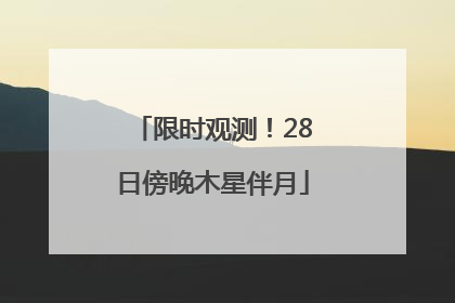 限时观测！28日傍晚木星伴月
