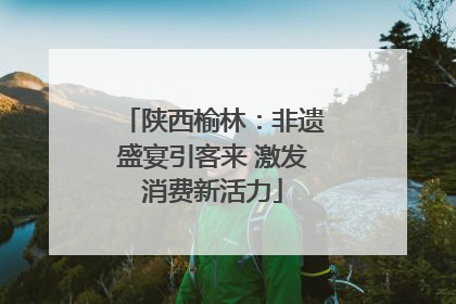 陕西榆林：非遗盛宴引客来 激发消费新活力