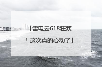 雷电云618狂欢！这次真的心动了