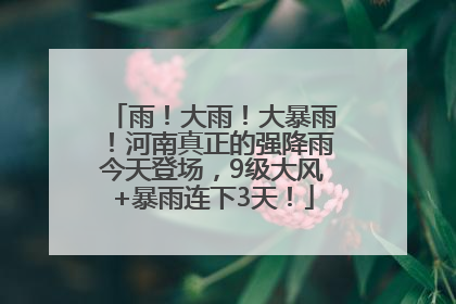 雨！大雨！大暴雨！河南真正的强降雨今天登场，9级大风+暴雨连下3天！