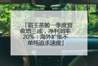 霸王茶姬一季度营收增三成，净利润率20%：海外扩张不单纯追求速度