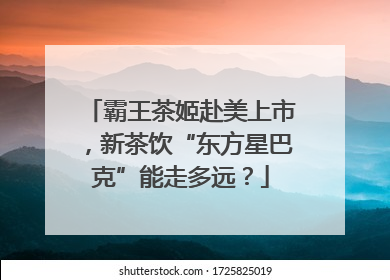 霸王茶姬赴美上市，新茶饮“东方星巴克”能走多远？