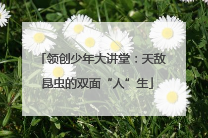 领创少年大讲堂：天敌昆虫的双面“人”生