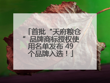 首批“天府粮仓”品牌商标授权使用名单发布 49个品牌入选！