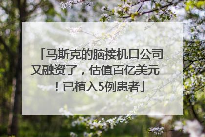 马斯克的脑接机口公司又融资了，估值百亿美元！已植入5例患者