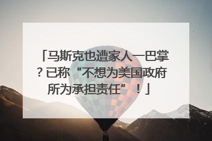 马斯克也遭家人一巴掌？已称“不想为美国政府所为承担责任”！