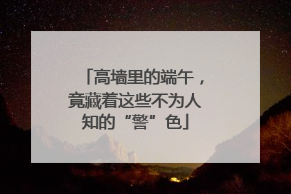高墙里的端午，竟藏着这些不为人知的“警”色