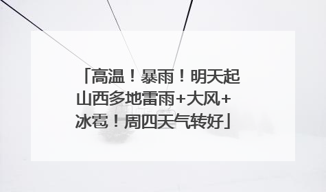 高温！暴雨！明天起山西多地雷雨+大风+冰雹！周四天气转好