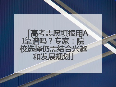 高考志愿填报用AI靠谱吗？专家：院校选择仍需结合兴趣和发展规划