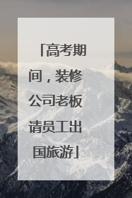 高考期间，装修公司老板请员工出国旅游