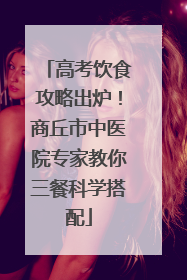 高考饮食攻略出炉！商丘市中医院专家教你三餐科学搭配