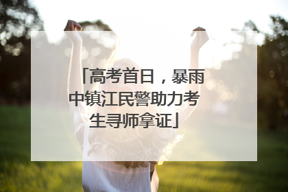 高考首日，暴雨中镇江民警助力考生寻师拿证