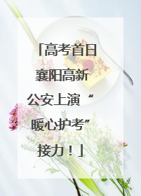 高考首日 襄阳高新公安上演“暖心护考”接力！