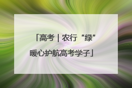 高考｜农行“绿”暖心护航高考学子