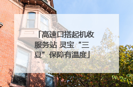 高速口搭起机收服务站 灵宝“三夏”保障有温度