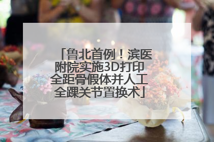 鲁北首例！滨医附院实施3D打印全距骨假体并人工全踝关节置换术